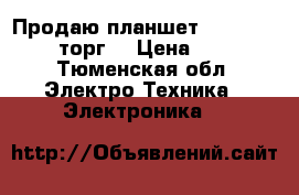 Продаю планшет Sony Xperia z3 (торг) › Цена ­ 20 000 - Тюменская обл. Электро-Техника » Электроника   